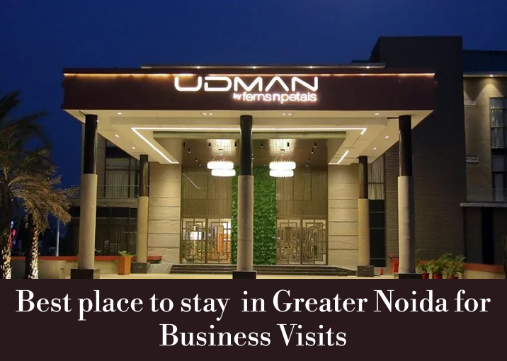 Best place to stay in Greater Noida for Business Visits